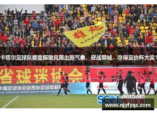 卡塔尔足球队要重振雄风踢出新气象，迎战蓉城，夺得足协杯大奖！