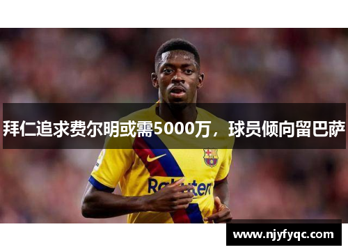 拜仁追求费尔明或需5000万，球员倾向留巴萨