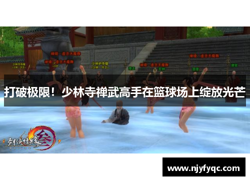 打破极限！少林寺禅武高手在篮球场上绽放光芒