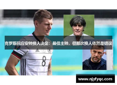 克罗斯回应安帅换人决定：最佳主帅，但那次换人依然是错误